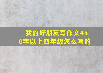 我的好朋友写作文450字以上四年级怎么写的