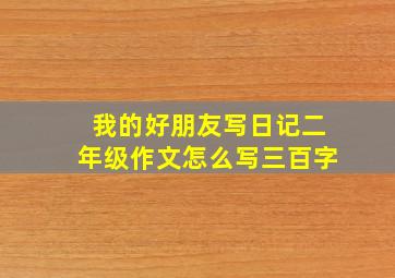 我的好朋友写日记二年级作文怎么写三百字