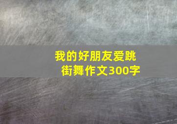 我的好朋友爱跳街舞作文300字