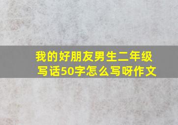 我的好朋友男生二年级写话50字怎么写呀作文