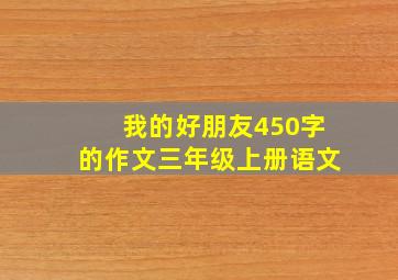 我的好朋友450字的作文三年级上册语文