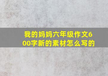 我的妈妈六年级作文600字新的素材怎么写的