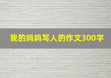 我的妈妈写人的作文300字