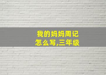 我的妈妈周记怎么写,三年级