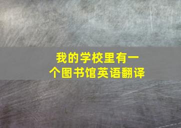 我的学校里有一个图书馆英语翻译