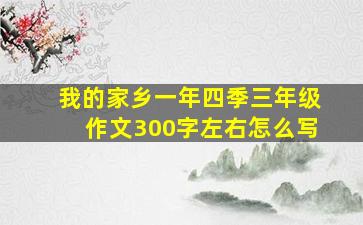 我的家乡一年四季三年级作文300字左右怎么写