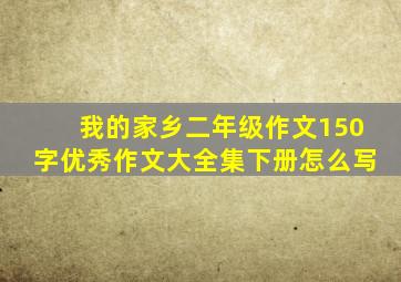 我的家乡二年级作文150字优秀作文大全集下册怎么写