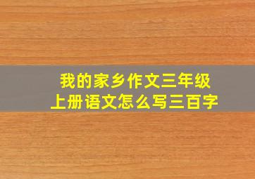 我的家乡作文三年级上册语文怎么写三百字