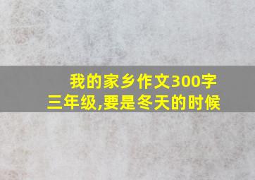 我的家乡作文300字三年级,要是冬天的时候