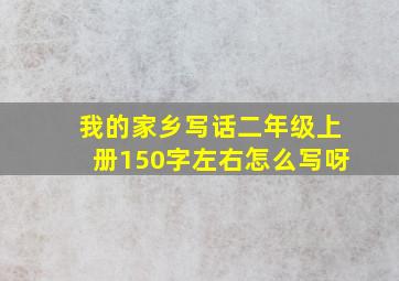 我的家乡写话二年级上册150字左右怎么写呀