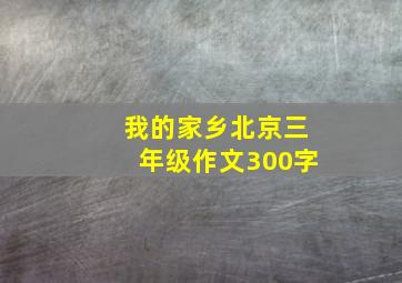 我的家乡北京三年级作文300字