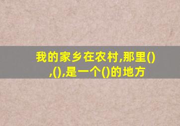 我的家乡在农村,那里(),(),是一个()的地方