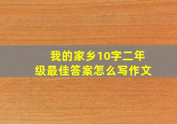 我的家乡10字二年级最佳答案怎么写作文