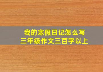 我的寒假日记怎么写三年级作文三百字以上