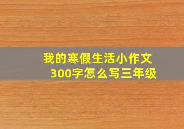 我的寒假生活小作文300字怎么写三年级