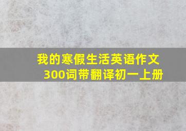 我的寒假生活英语作文300词带翻译初一上册