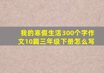 我的寒假生活300个字作文10篇三年级下册怎么写