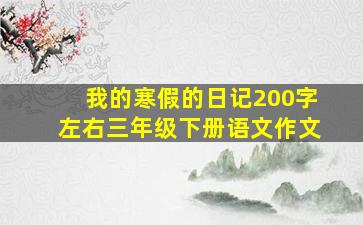 我的寒假的日记200字左右三年级下册语文作文