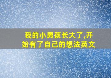 我的小男孩长大了,开始有了自己的想法英文