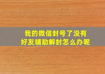 我的微信封号了没有好友辅助解封怎么办呢