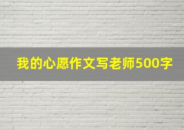 我的心愿作文写老师500字