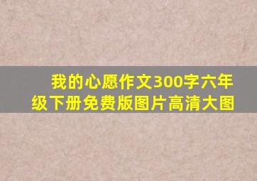 我的心愿作文300字六年级下册免费版图片高清大图