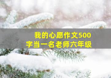 我的心愿作文500字当一名老师六年级