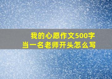 我的心愿作文500字当一名老师开头怎么写