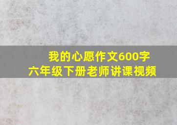 我的心愿作文600字六年级下册老师讲课视频