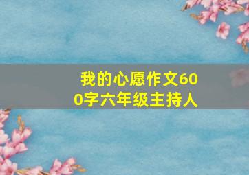 我的心愿作文600字六年级主持人