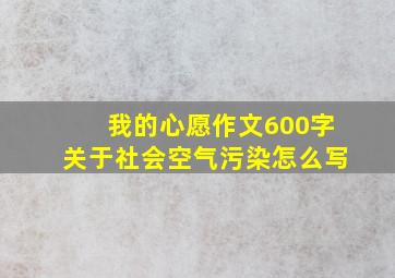 我的心愿作文600字关于社会空气污染怎么写