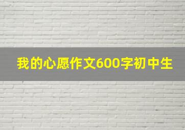 我的心愿作文600字初中生