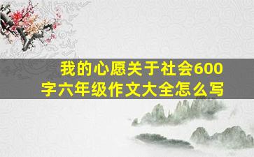 我的心愿关于社会600字六年级作文大全怎么写