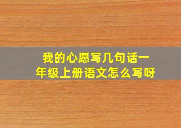 我的心愿写几句话一年级上册语文怎么写呀