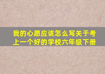 我的心愿应该怎么写关于考上一个好的学校六年级下册