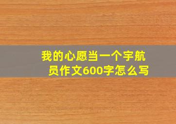 我的心愿当一个宇航员作文600字怎么写