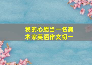 我的心愿当一名美术家英语作文初一