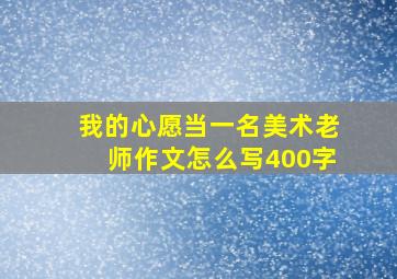 我的心愿当一名美术老师作文怎么写400字