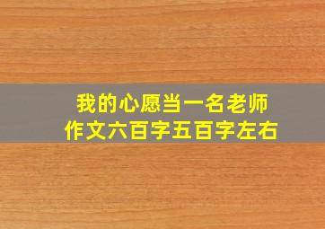 我的心愿当一名老师作文六百字五百字左右