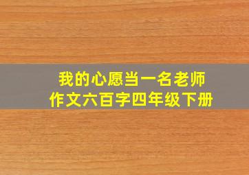 我的心愿当一名老师作文六百字四年级下册