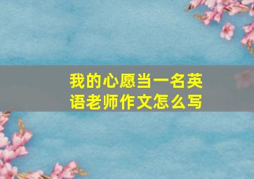 我的心愿当一名英语老师作文怎么写