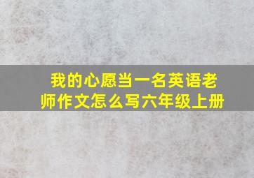 我的心愿当一名英语老师作文怎么写六年级上册