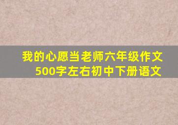 我的心愿当老师六年级作文500字左右初中下册语文