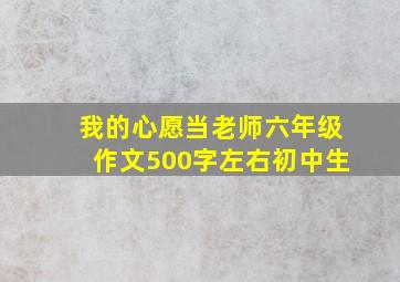 我的心愿当老师六年级作文500字左右初中生