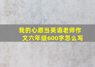 我的心愿当英语老师作文六年级600字怎么写