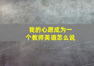 我的心愿成为一个教师英语怎么说