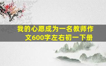 我的心愿成为一名教师作文600字左右初一下册