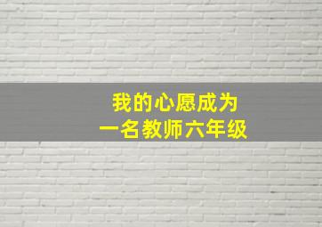 我的心愿成为一名教师六年级