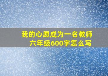 我的心愿成为一名教师六年级600字怎么写