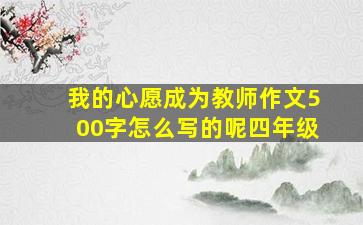 我的心愿成为教师作文500字怎么写的呢四年级